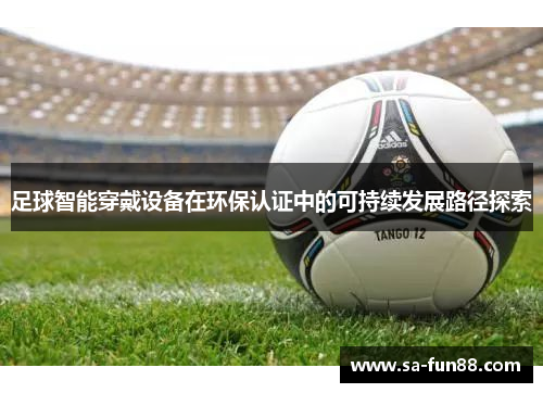 足球智能穿戴设备在环保认证中的可持续发展路径探索